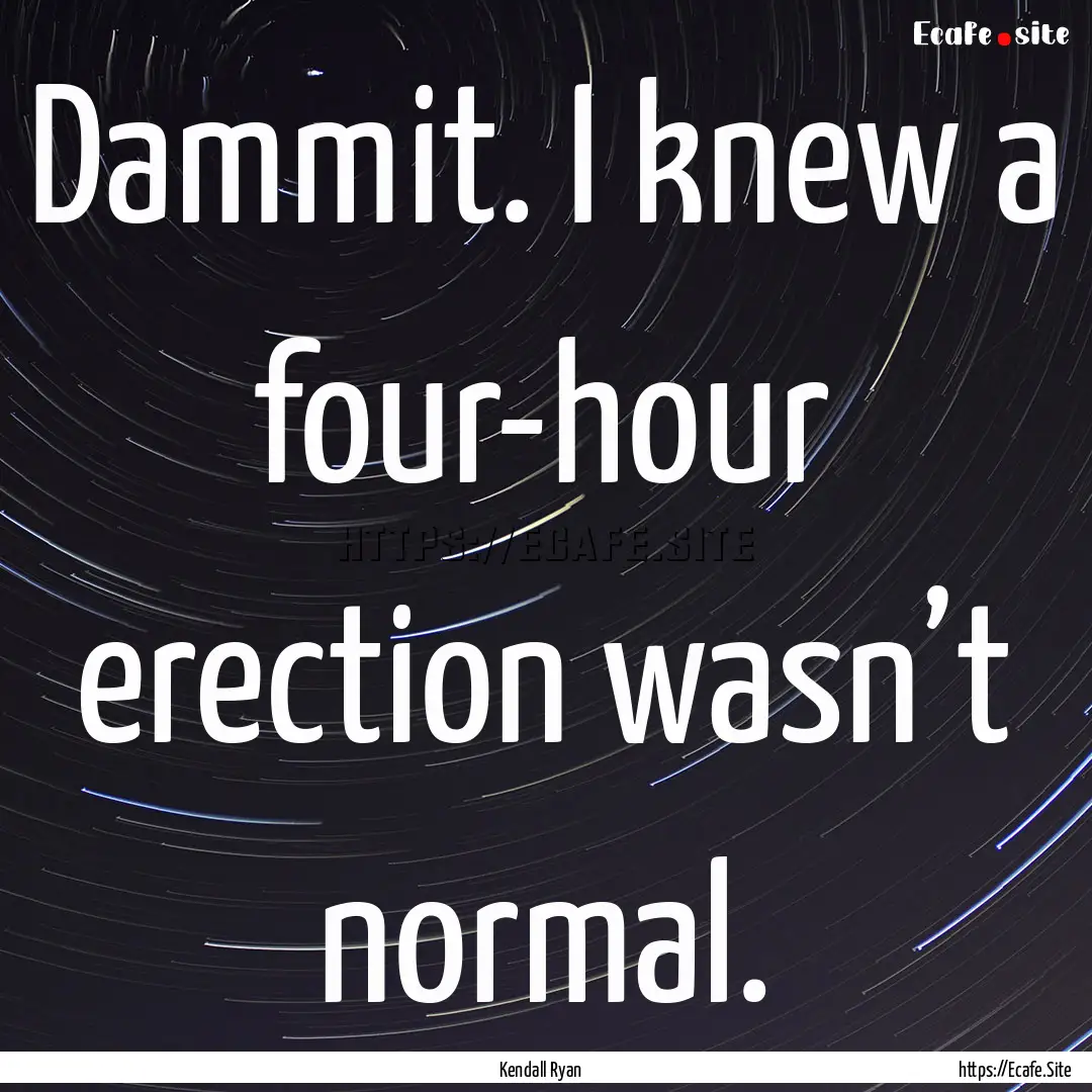 Dammit. I knew a four-hour erection wasn’t.... : Quote by Kendall Ryan