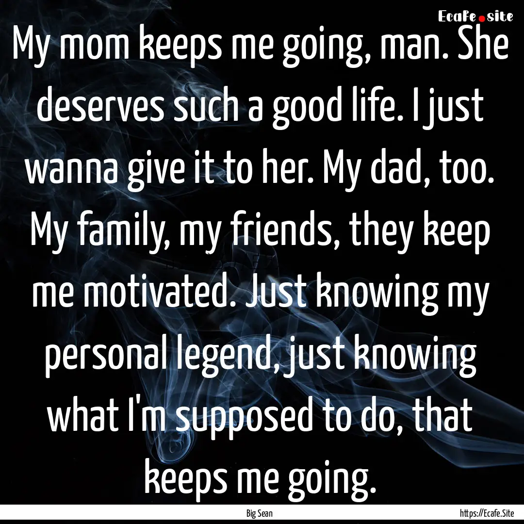 My mom keeps me going, man. She deserves.... : Quote by Big Sean