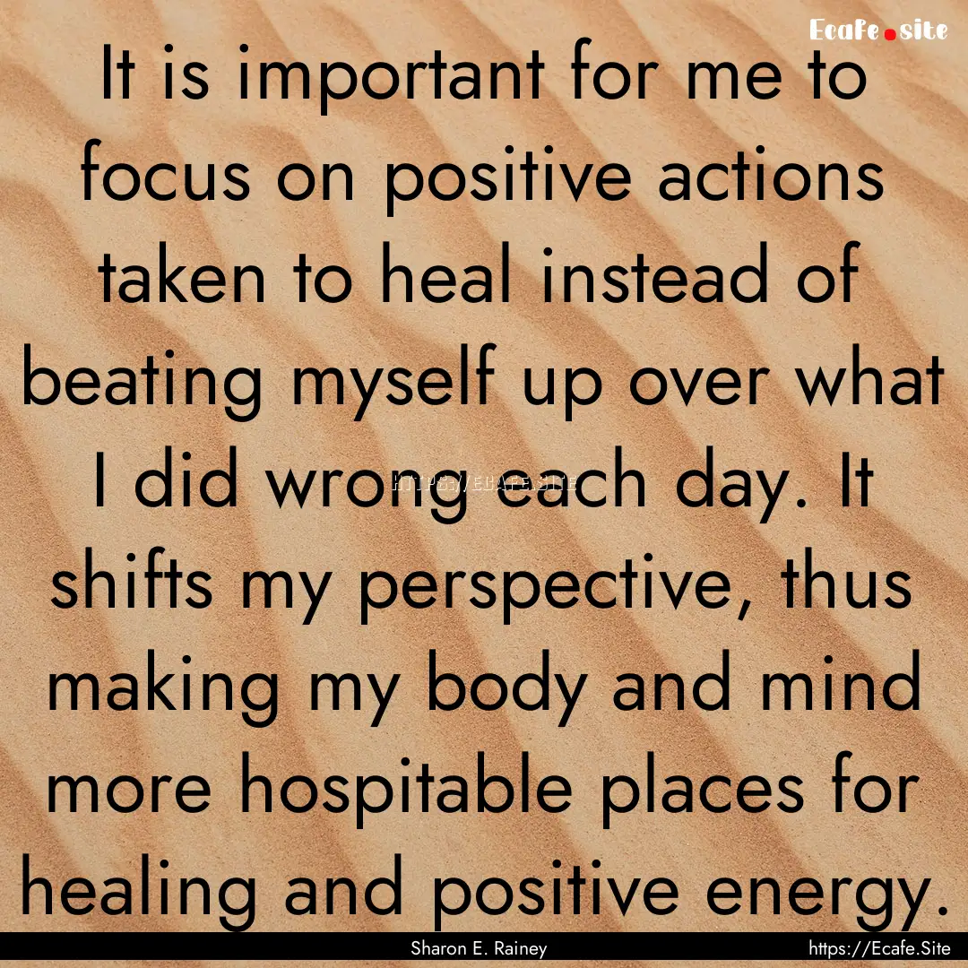 It is important for me to focus on positive.... : Quote by Sharon E. Rainey