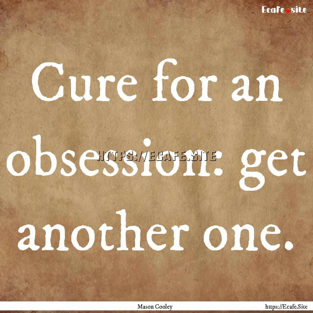 Cure for an obsession: get another one. : Quote by Mason Cooley