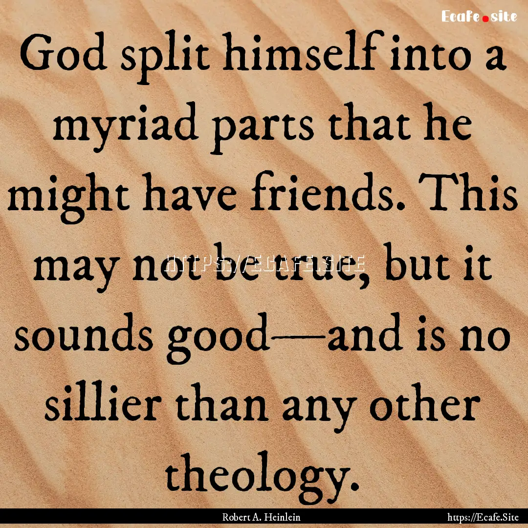 God split himself into a myriad parts that.... : Quote by Robert A. Heinlein