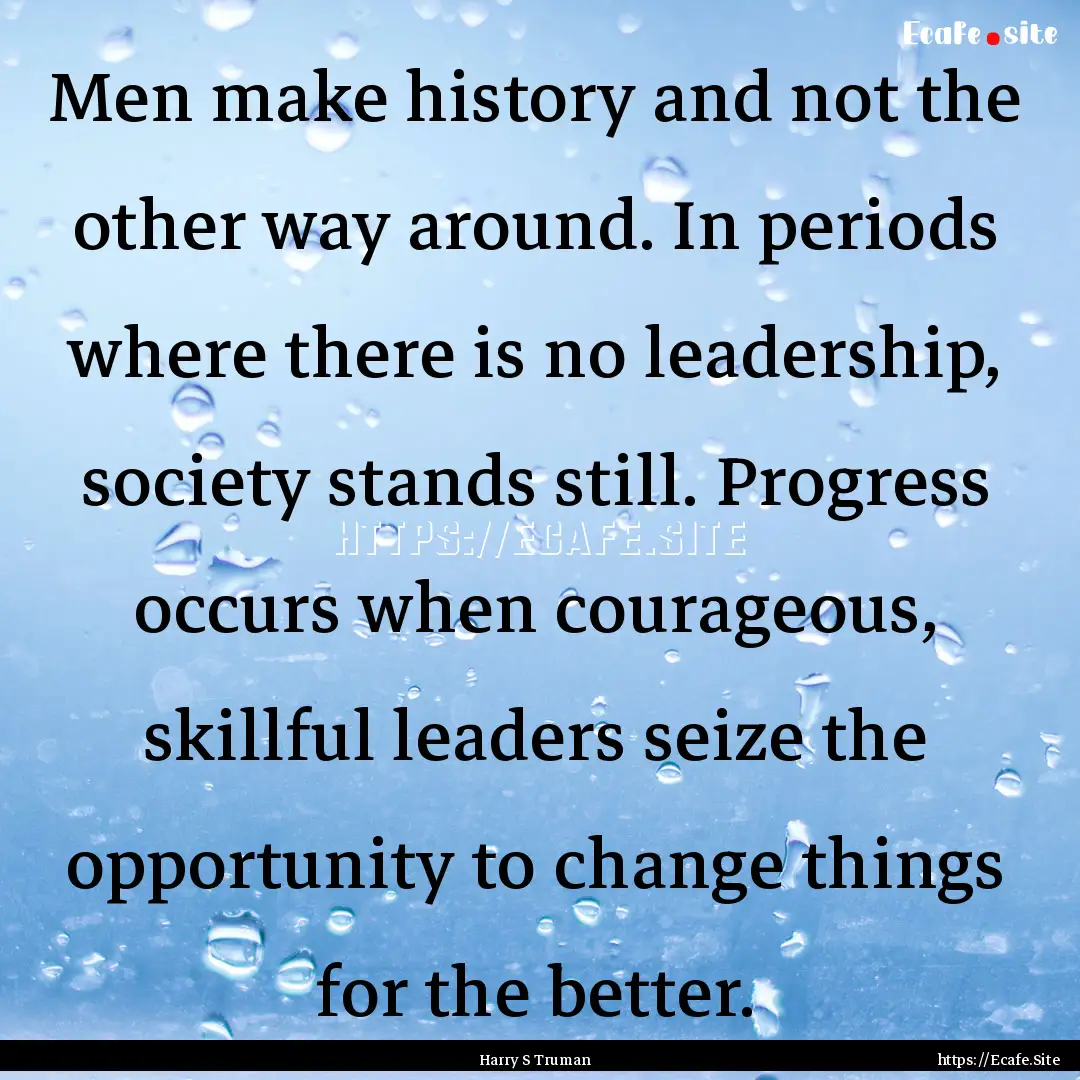 Men make history and not the other way around..... : Quote by Harry S Truman