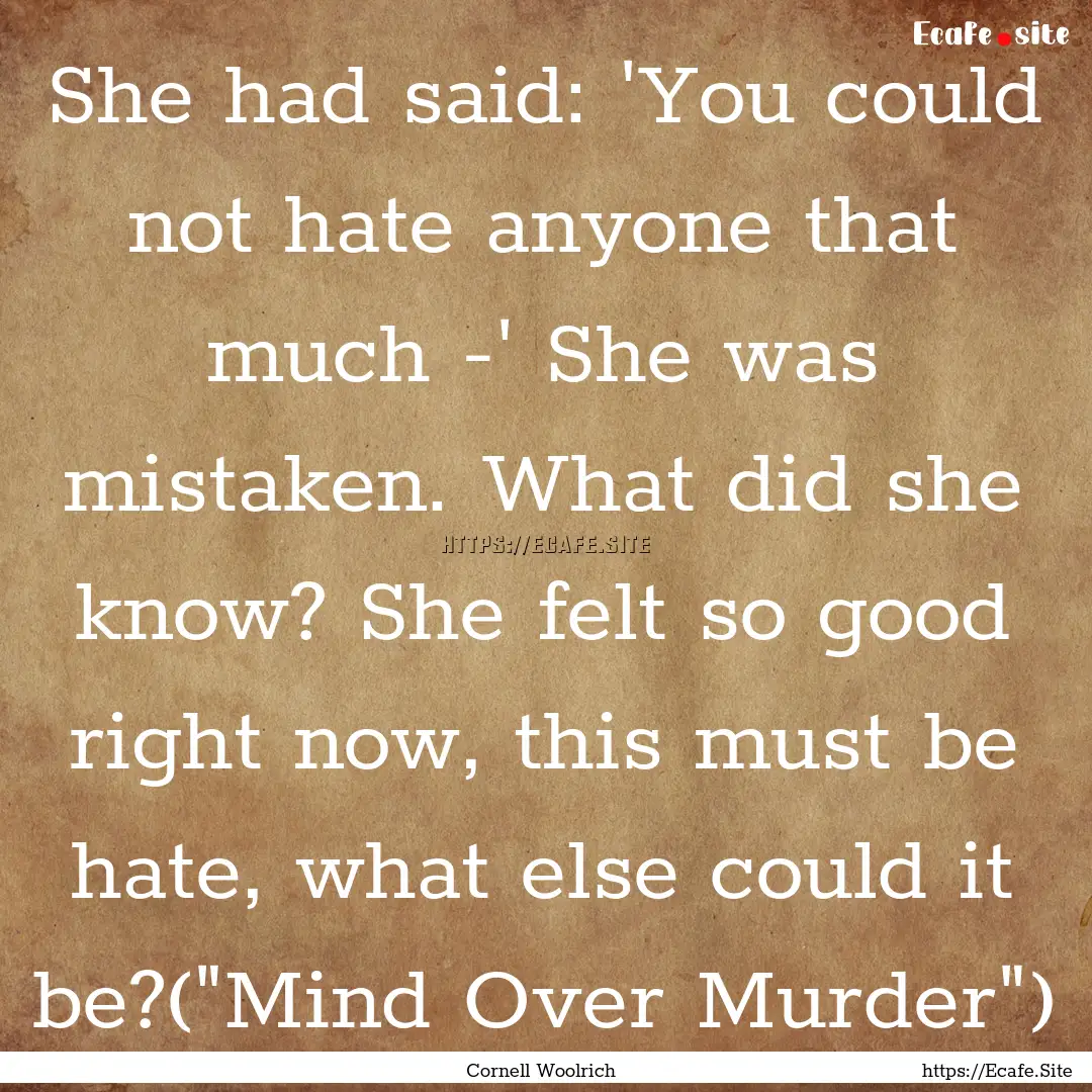 She had said: 'You could not hate anyone.... : Quote by Cornell Woolrich