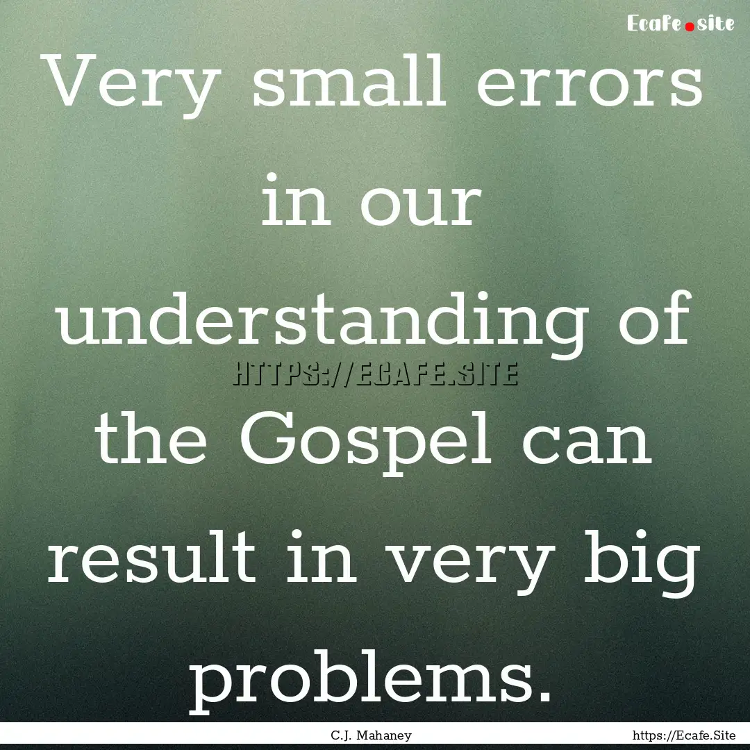 Very small errors in our understanding of.... : Quote by C.J. Mahaney