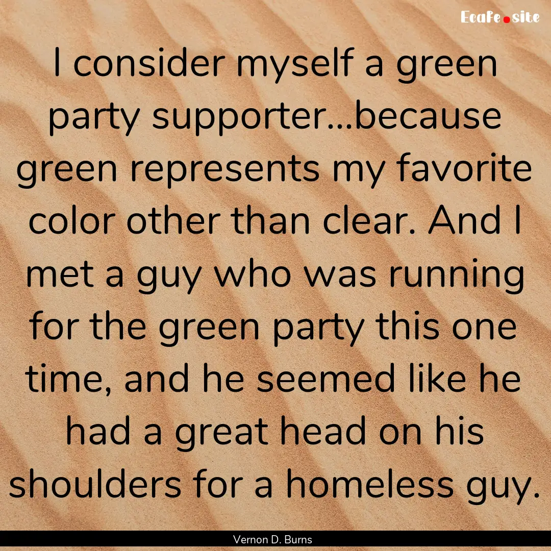 I consider myself a green party supporter...because.... : Quote by Vernon D. Burns