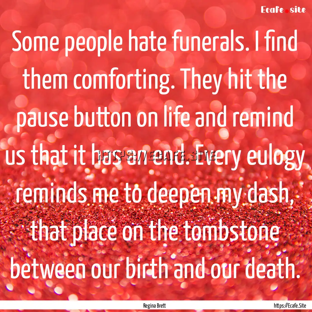 Some people hate funerals. I find them comforting..... : Quote by Regina Brett