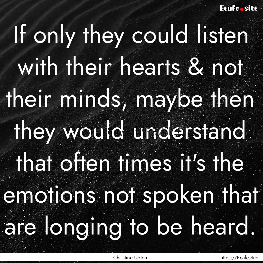 If only they could listen with their hearts.... : Quote by Christine Upton