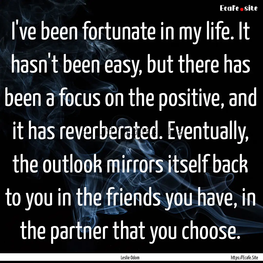 I've been fortunate in my life. It hasn't.... : Quote by Leslie Odom