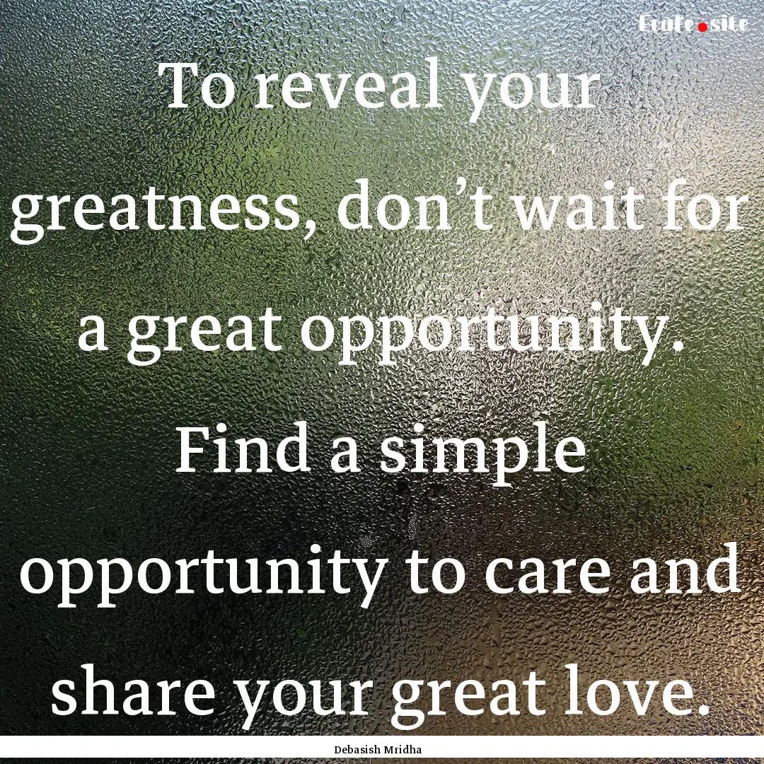 To reveal your greatness, don’t wait for.... : Quote by Debasish Mridha