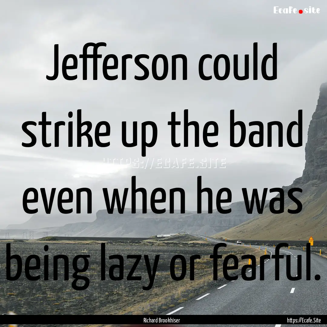 Jefferson could strike up the band even when.... : Quote by Richard Brookhiser