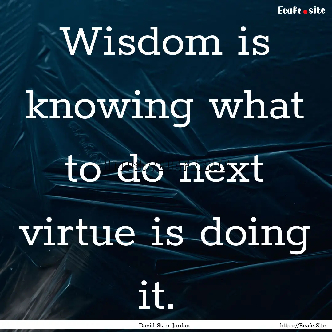 Wisdom is knowing what to do next virtue.... : Quote by David Starr Jordan