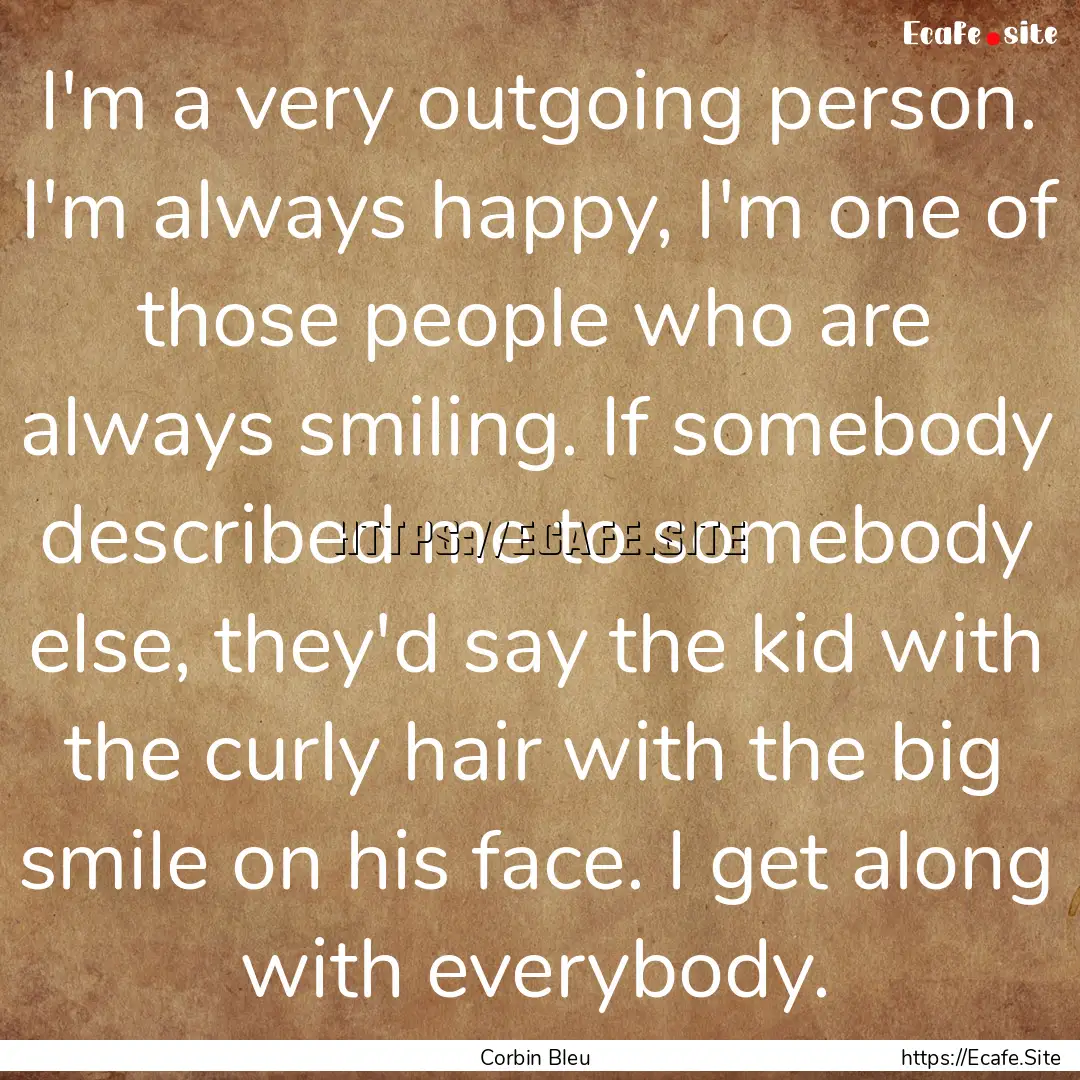 I'm a very outgoing person. I'm always happy,.... : Quote by Corbin Bleu