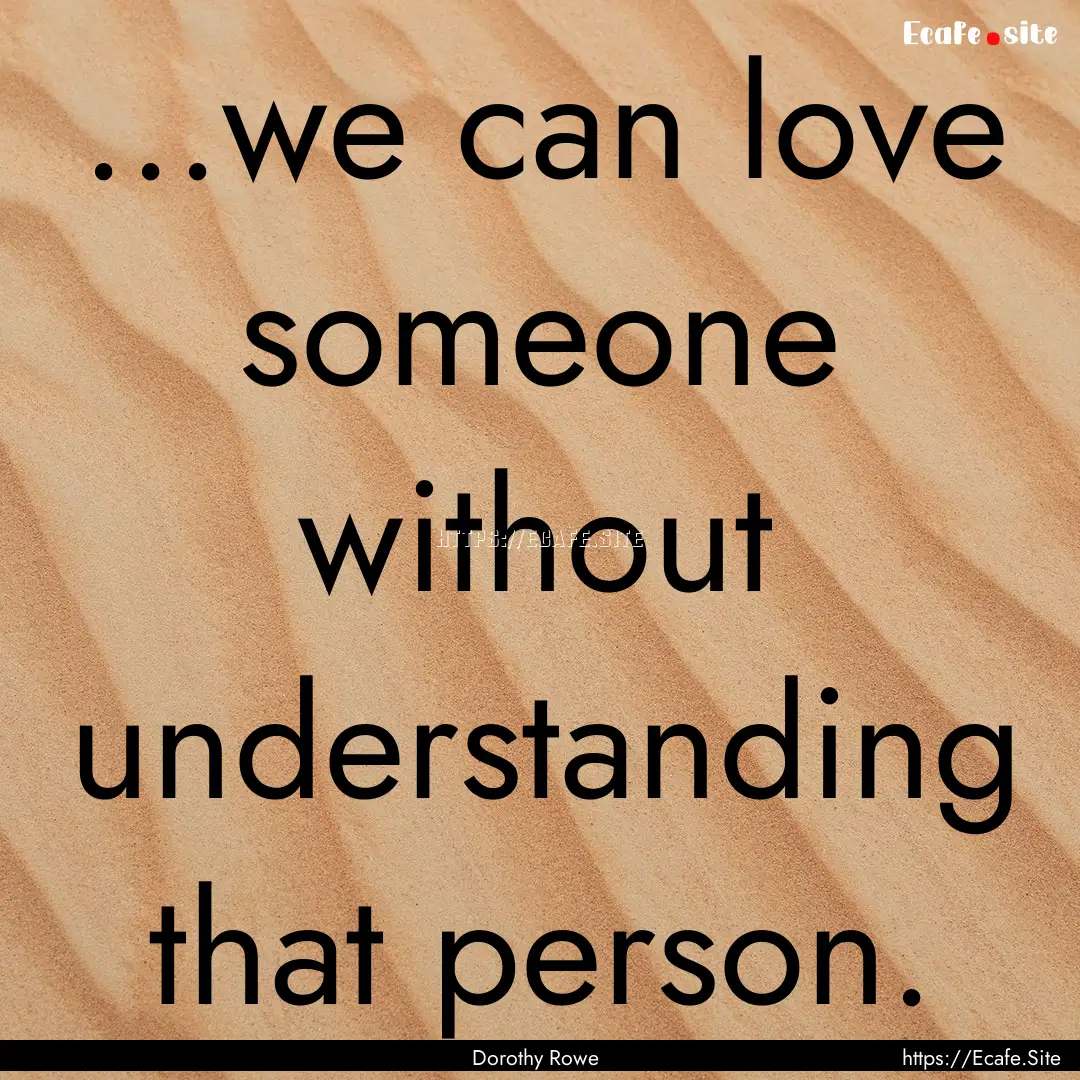 ...we can love someone without understanding.... : Quote by Dorothy Rowe