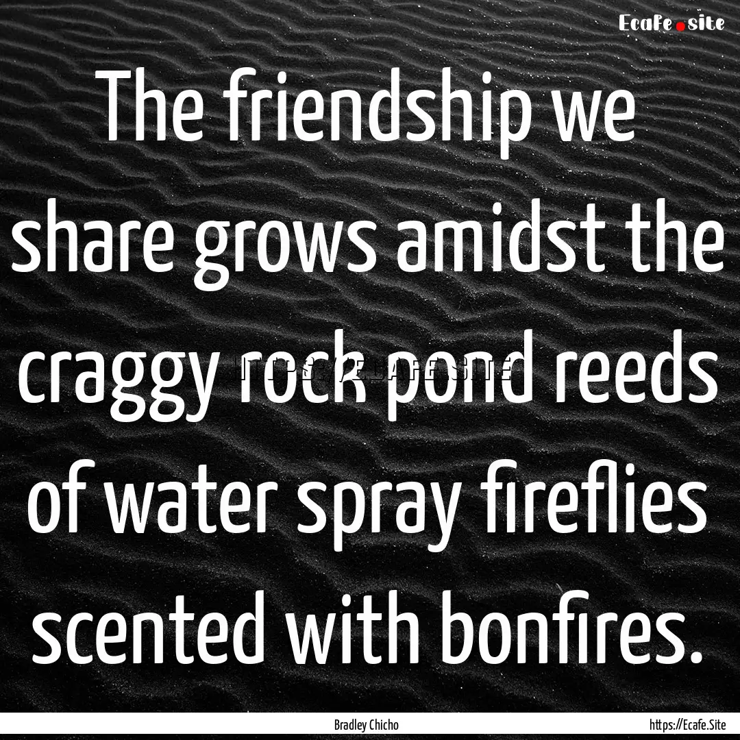 The friendship we share grows amidst the.... : Quote by Bradley Chicho