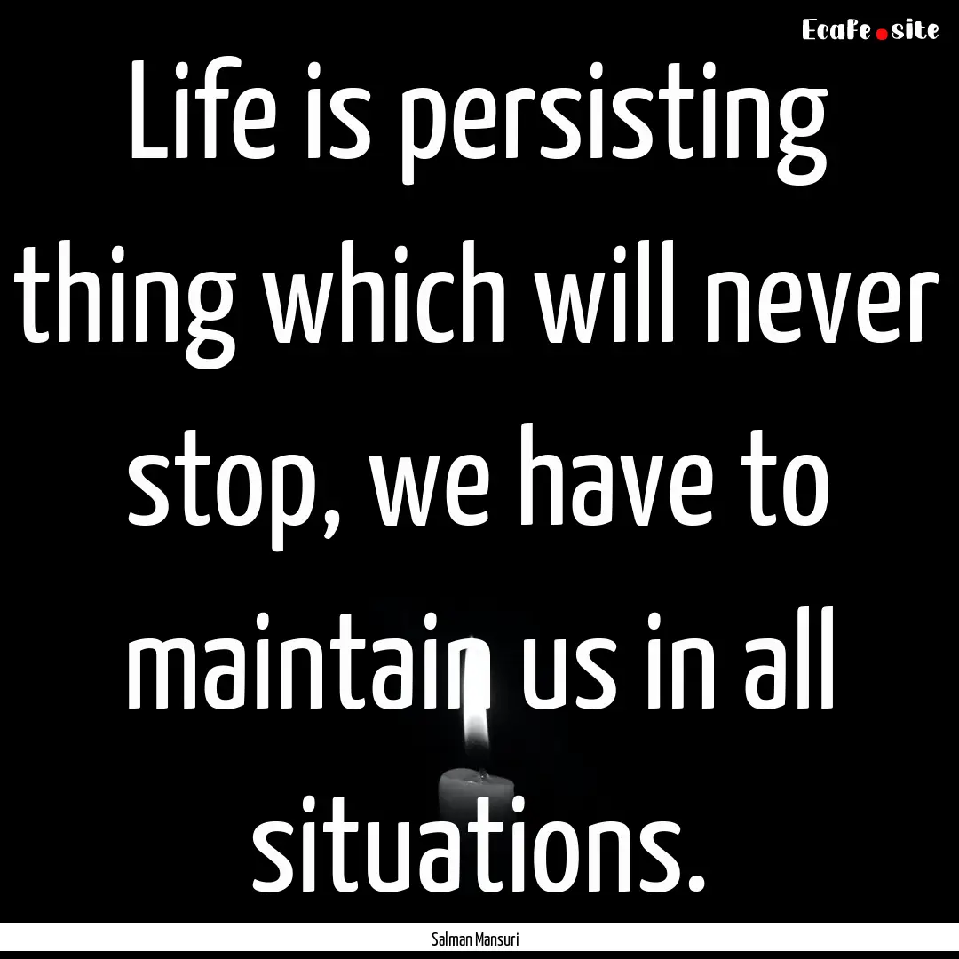 Life is persisting thing which will never.... : Quote by Salman Mansuri