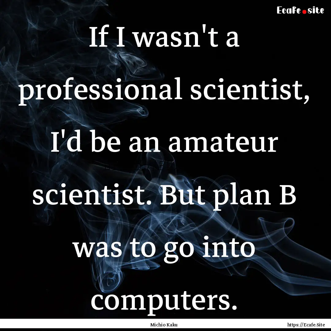 If I wasn't a professional scientist, I'd.... : Quote by Michio Kaku