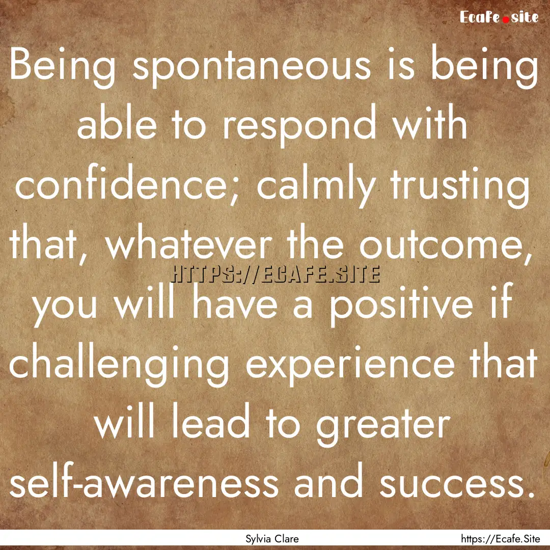 Being spontaneous is being able to respond.... : Quote by Sylvia Clare