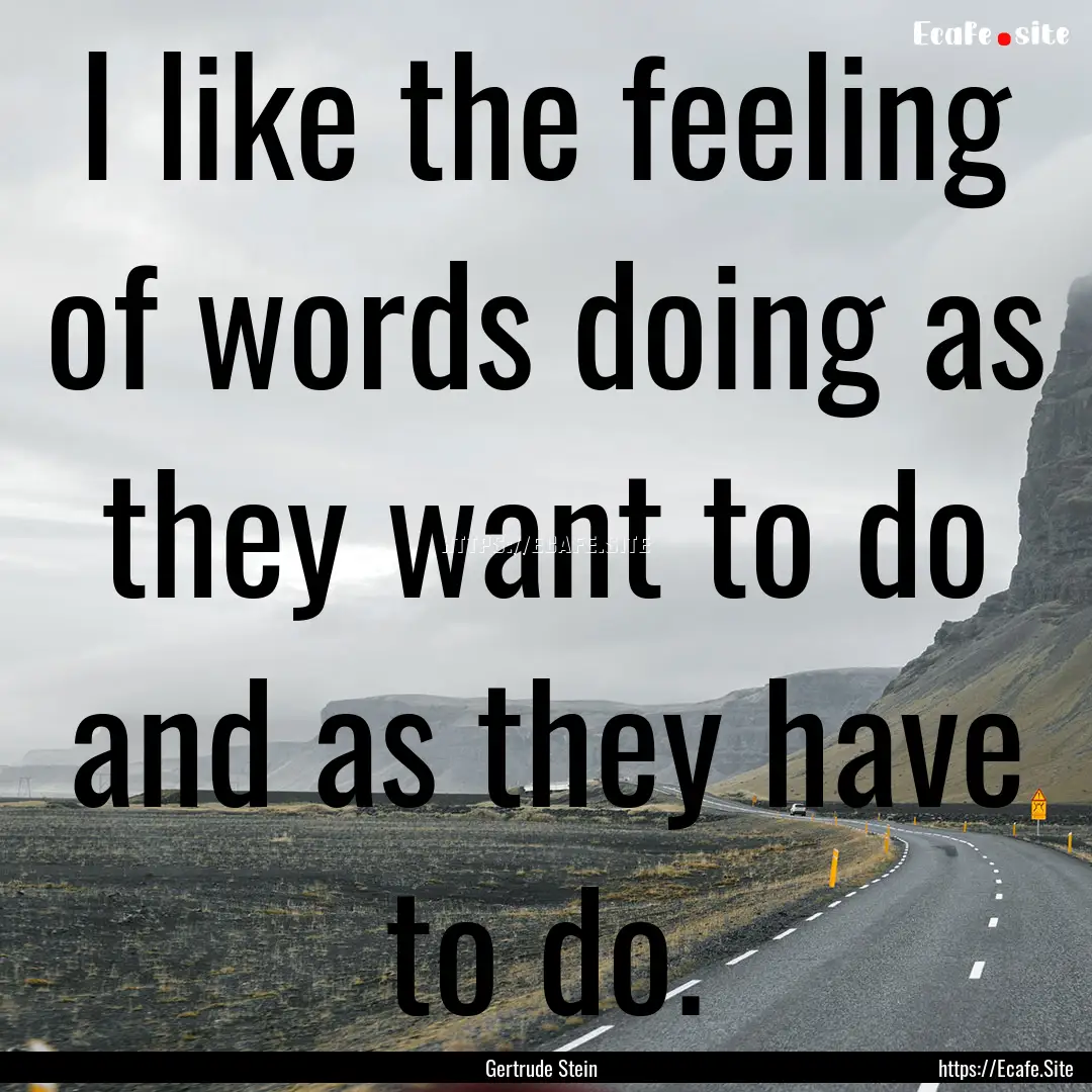 I like the feeling of words doing as they.... : Quote by Gertrude Stein