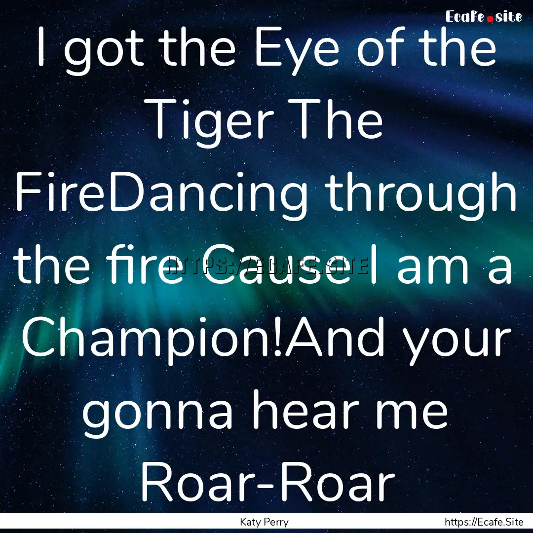 I got the Eye of the Tiger The FireDancing.... : Quote by Katy Perry