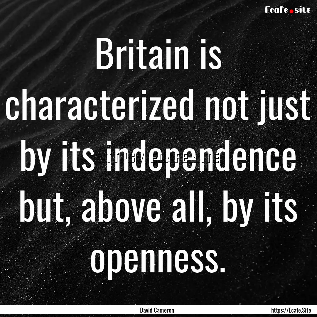 Britain is characterized not just by its.... : Quote by David Cameron