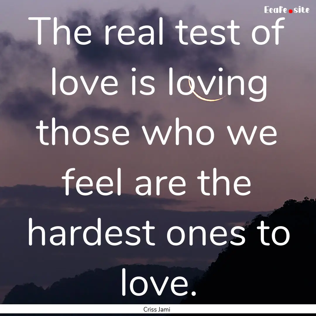 The real test of love is loving those who.... : Quote by Criss Jami