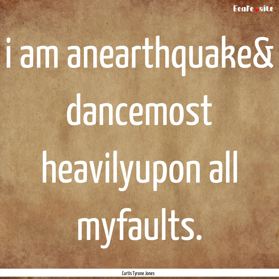 i am anearthquake& dancemost heavilyupon.... : Quote by Curtis Tyrone Jones