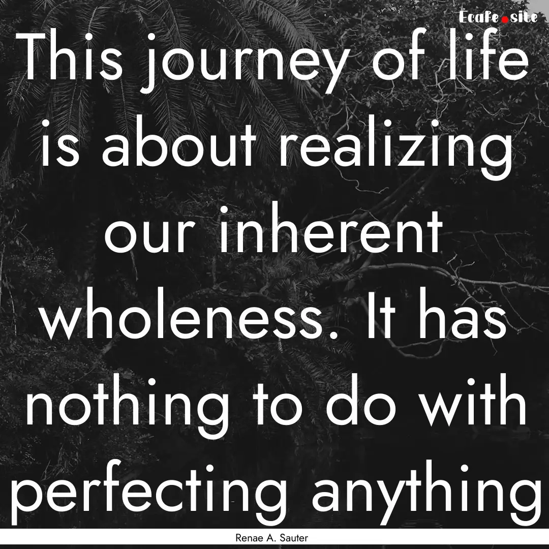 This journey of life is about realizing our.... : Quote by Renae A. Sauter