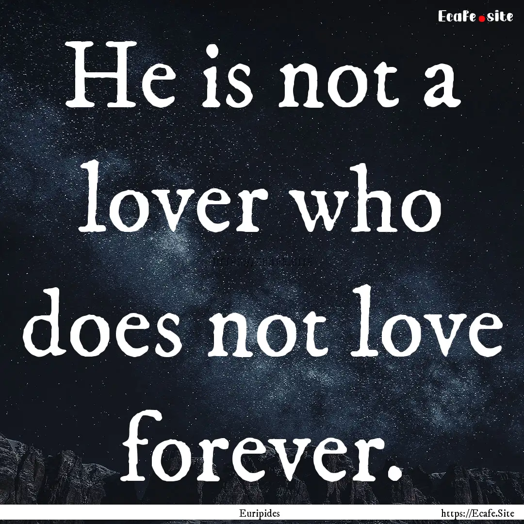 He is not a lover who does not love forever..... : Quote by Euripides