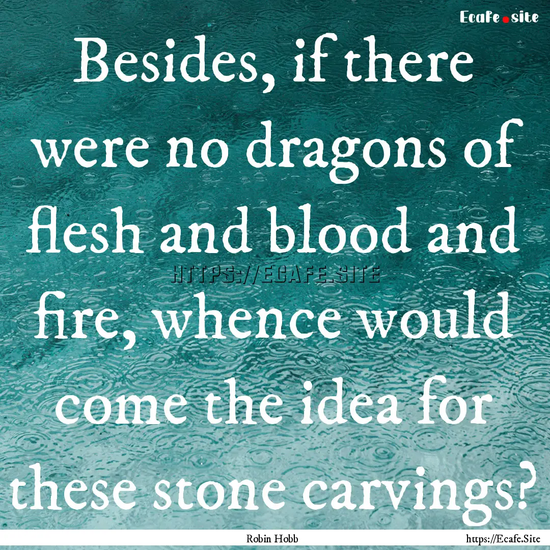 Besides, if there were no dragons of flesh.... : Quote by Robin Hobb