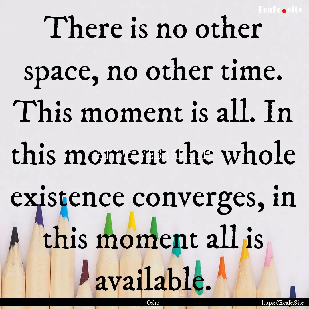 There is no other space, no other time. This.... : Quote by Osho