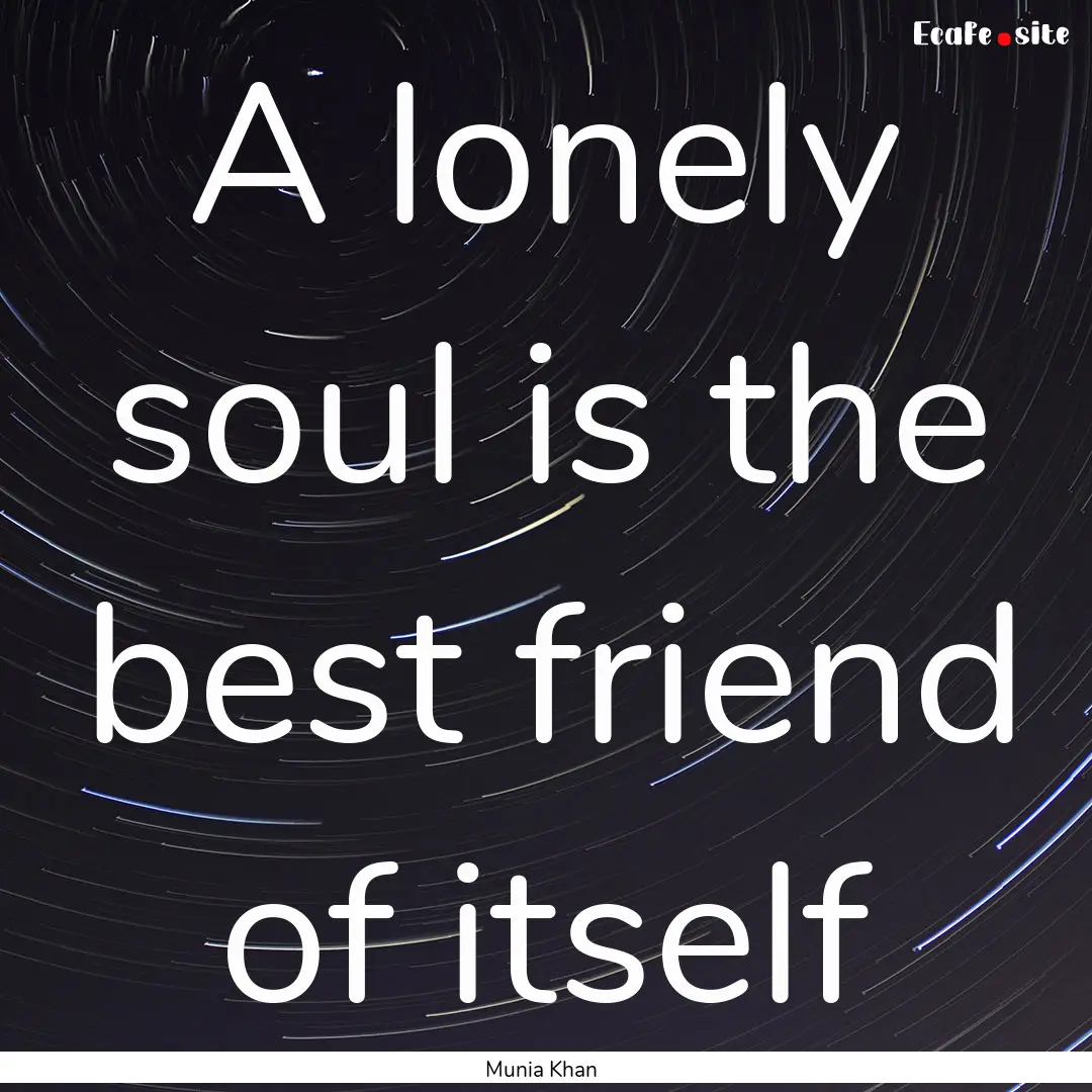 A lonely soul is the best friend of itself.... : Quote by Munia Khan