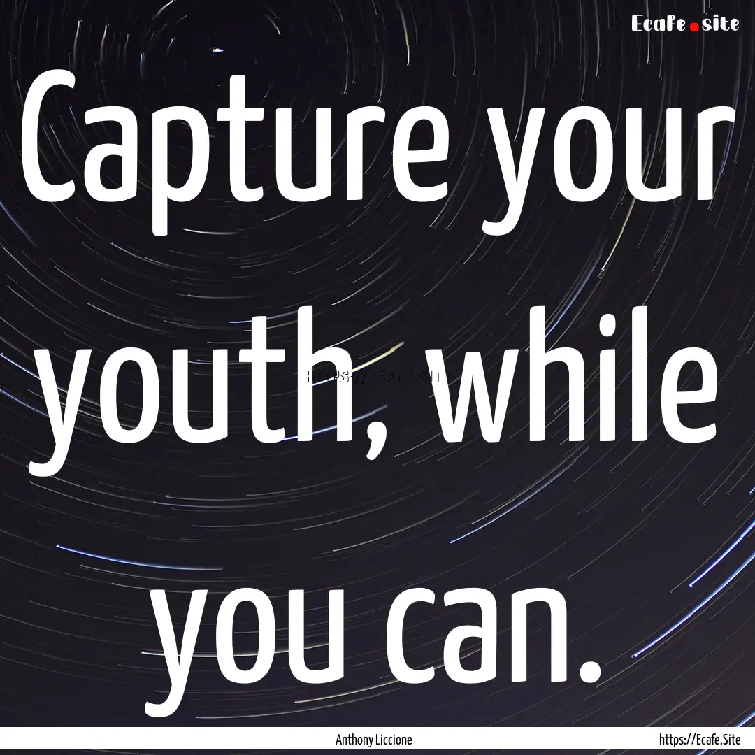 Capture your youth, while you can. : Quote by Anthony Liccione