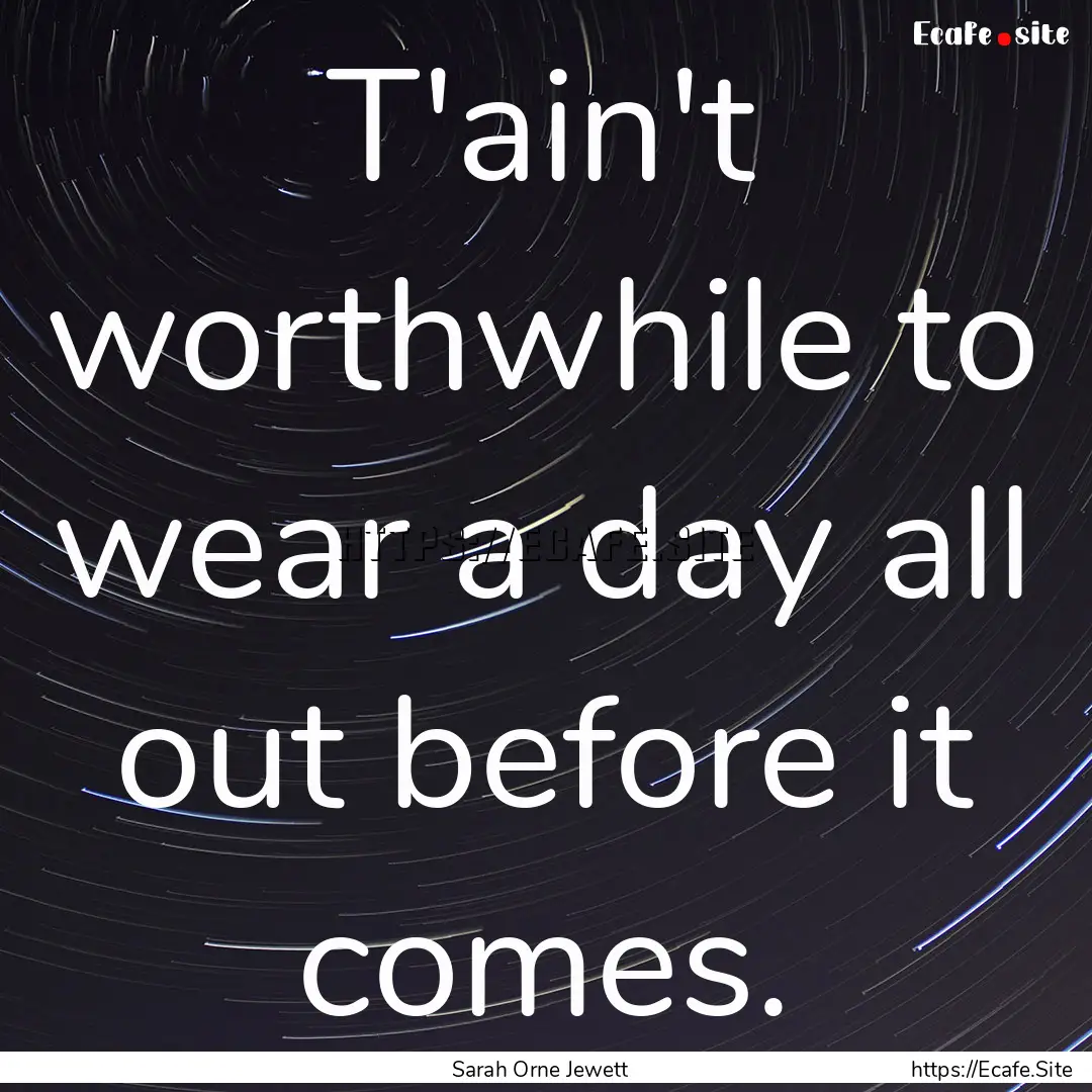 T'ain't worthwhile to wear a day all out.... : Quote by Sarah Orne Jewett