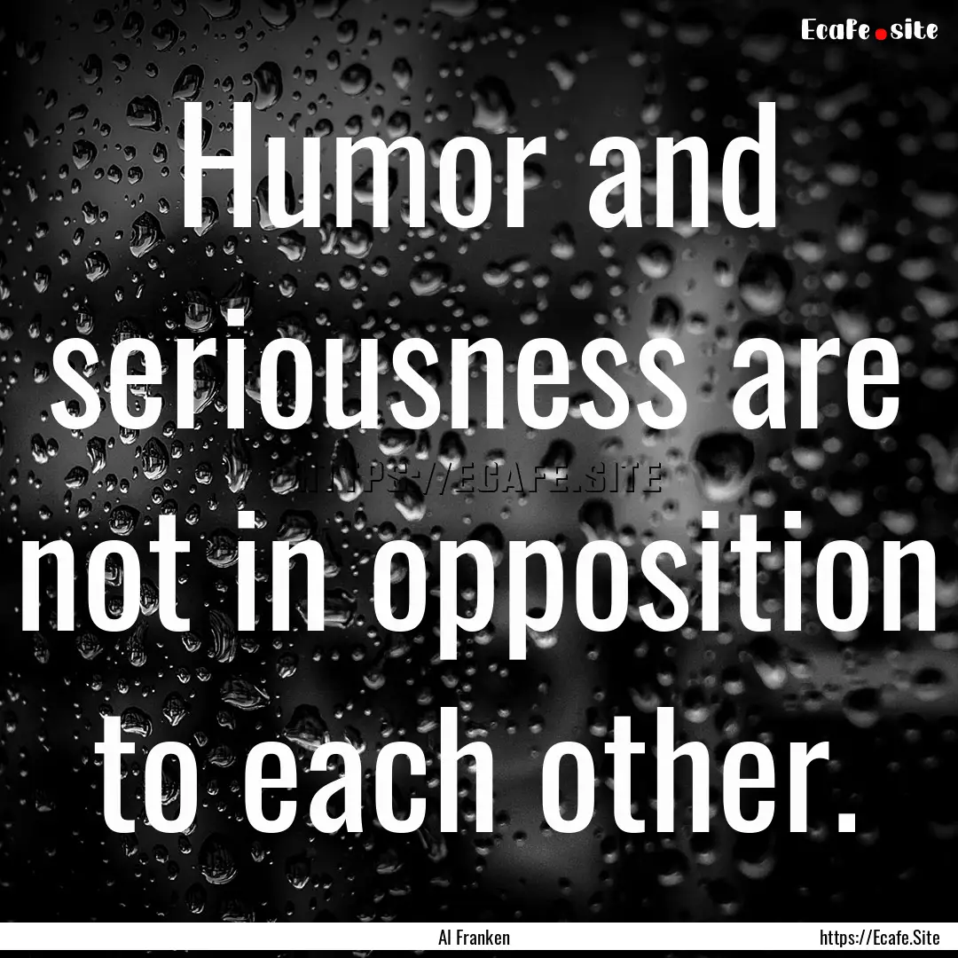 Humor and seriousness are not in opposition.... : Quote by Al Franken