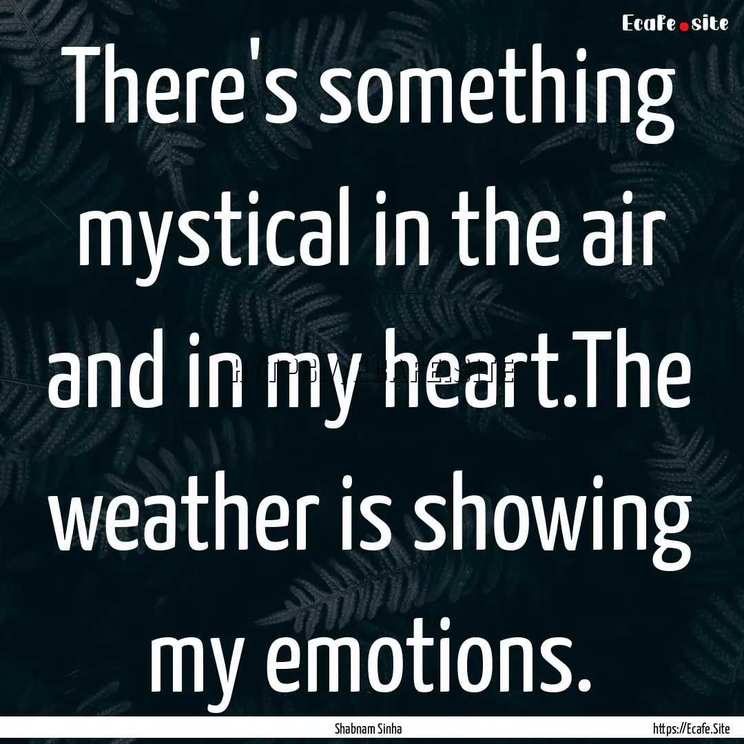 There's something mystical in the air and.... : Quote by Shabnam Sinha