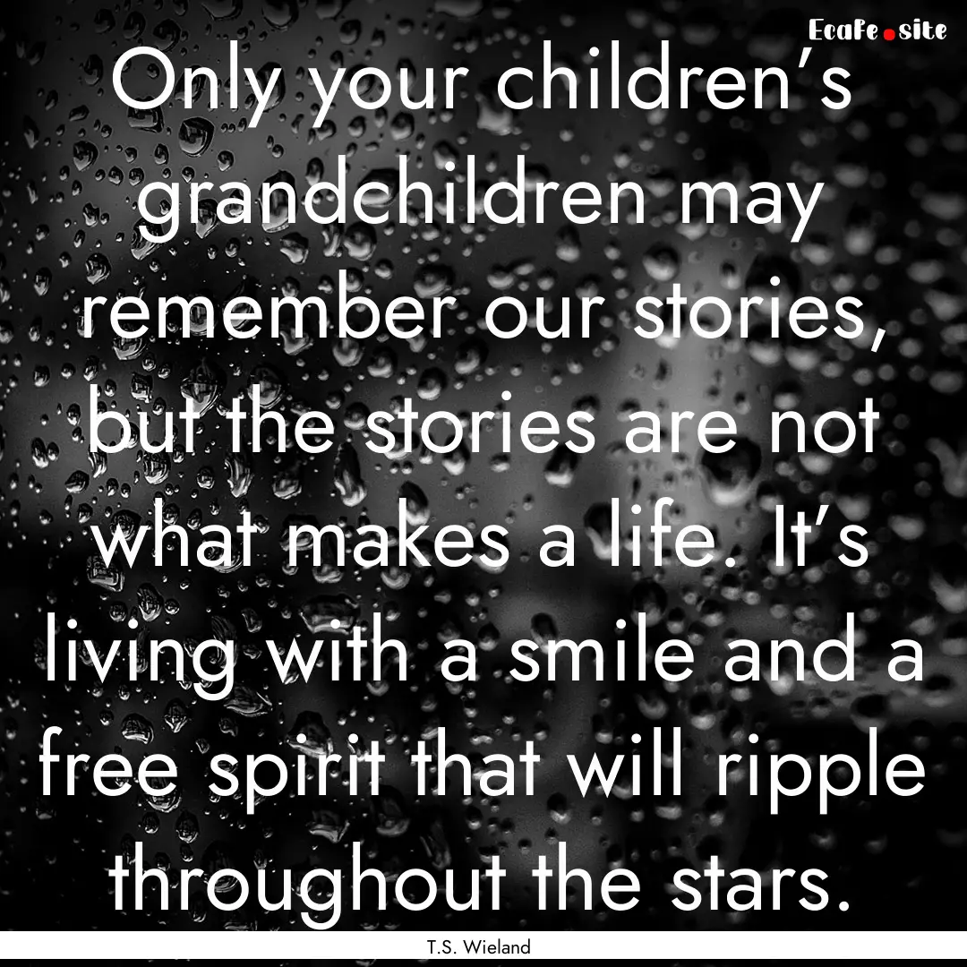 Only your children’s grandchildren may.... : Quote by T.S. Wieland