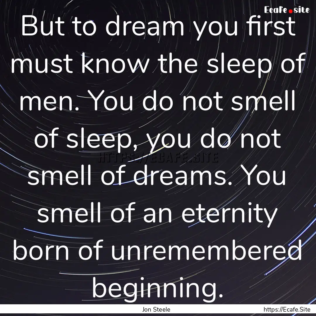 But to dream you first must know the sleep.... : Quote by Jon Steele