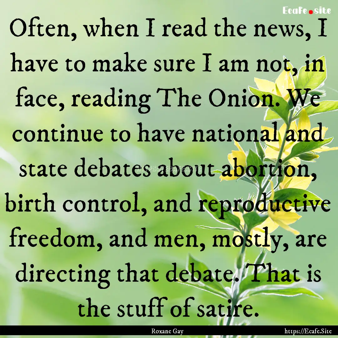 Often, when I read the news, I have to make.... : Quote by Roxane Gay