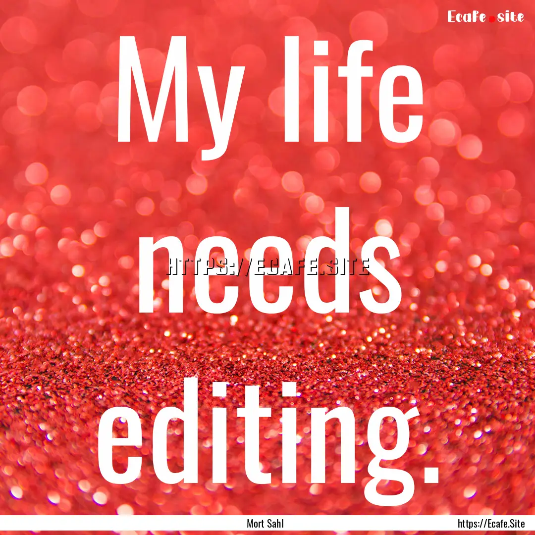 My life needs editing. : Quote by Mort Sahl