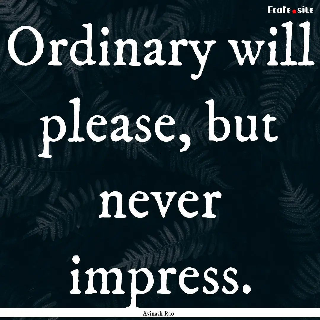 Ordinary will please, but never impress. : Quote by Avinash Rao