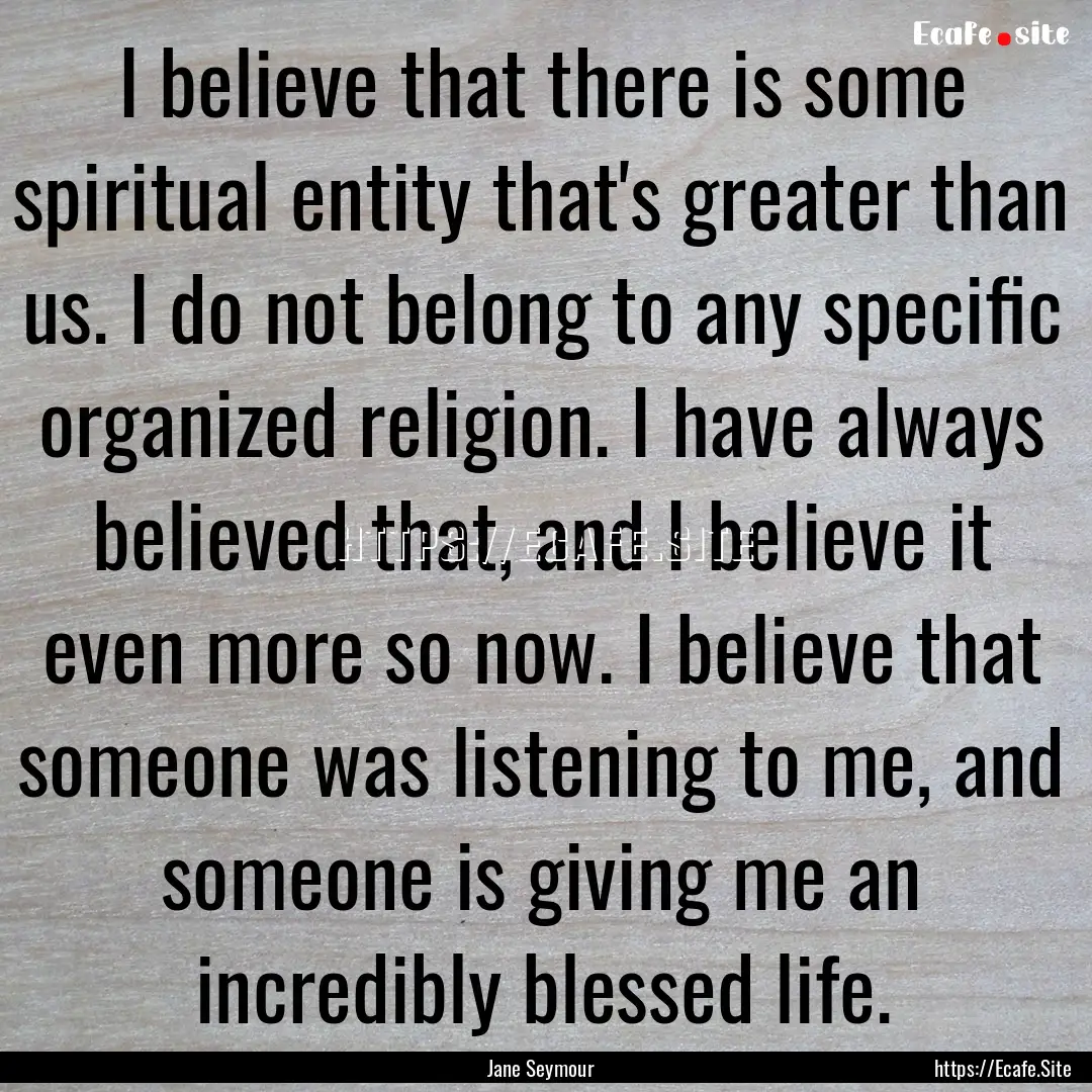 I believe that there is some spiritual entity.... : Quote by Jane Seymour