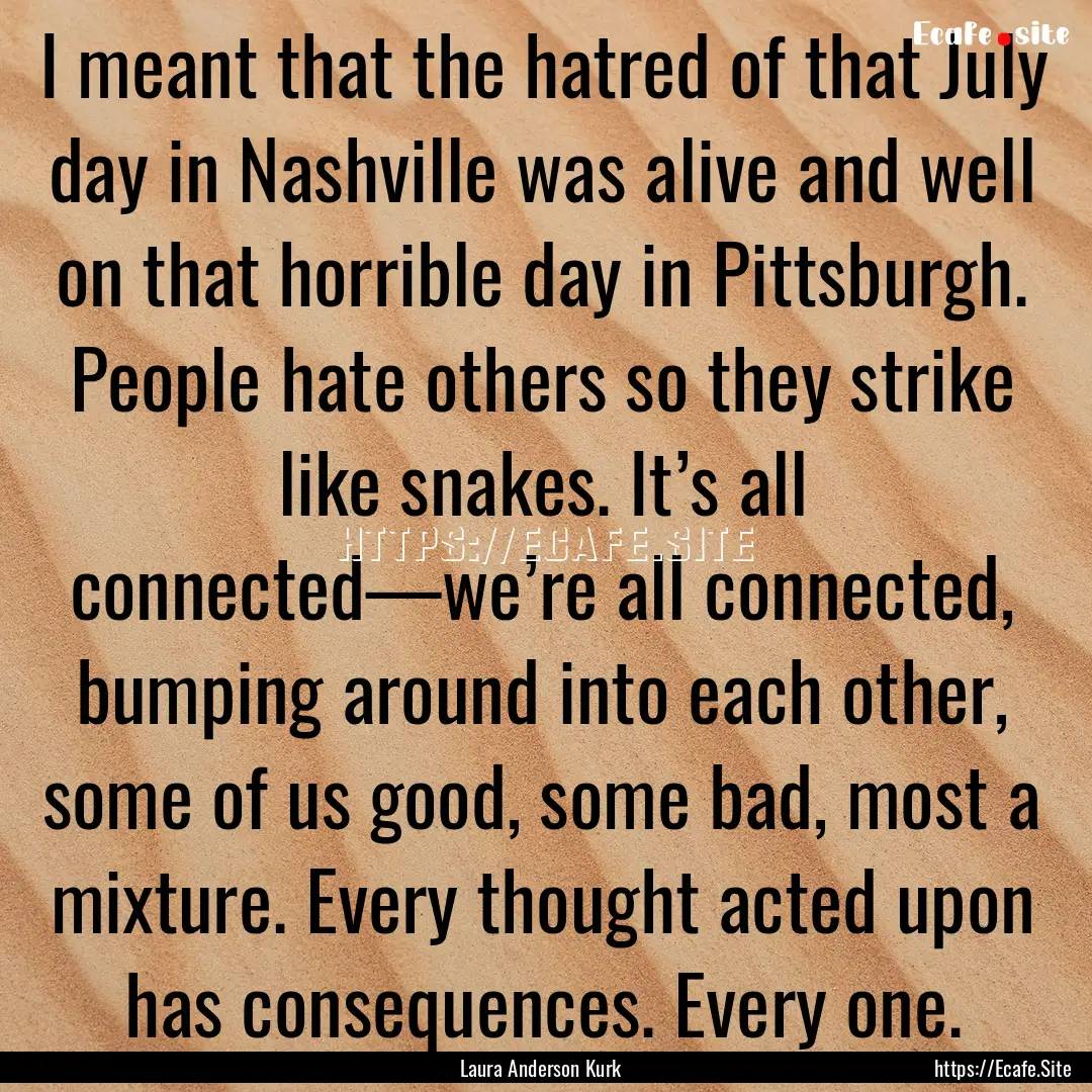 I meant that the hatred of that July day.... : Quote by Laura Anderson Kurk