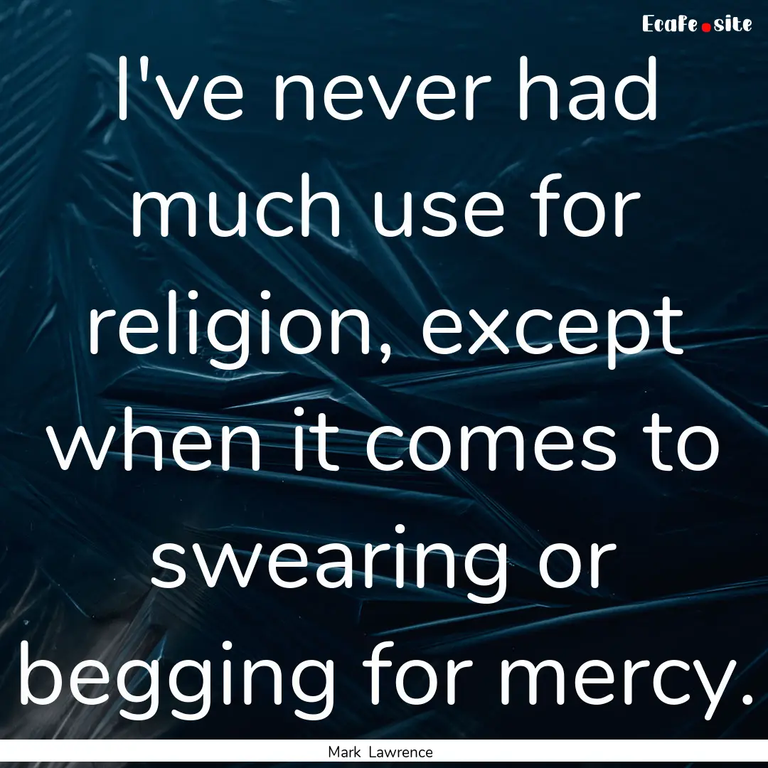 I've never had much use for religion, except.... : Quote by Mark Lawrence