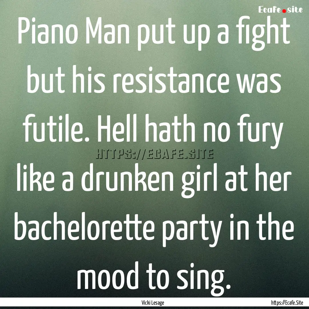 Piano Man put up a fight but his resistance.... : Quote by Vicki Lesage