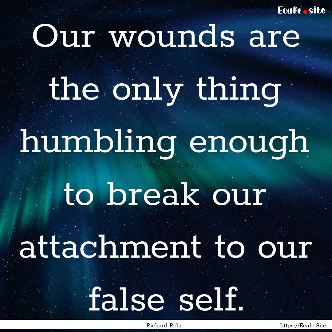 Our wounds are the only thing humbling enough.... : Quote by Richard Rohr