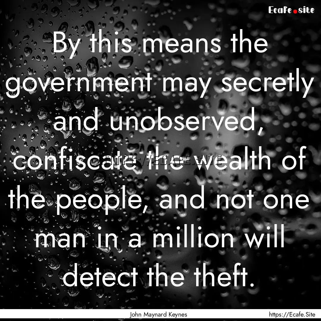 By this means the government may secretly.... : Quote by John Maynard Keynes