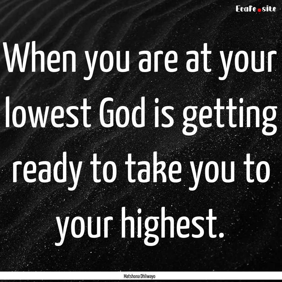 When you are at your lowest God is getting.... : Quote by Matshona Dhliwayo