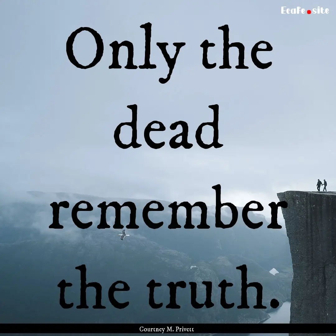 Only the dead remember the truth. : Quote by Courtney M. Privett