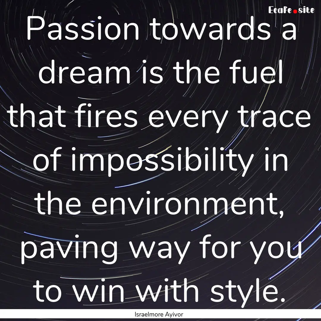 Passion towards a dream is the fuel that.... : Quote by Israelmore Ayivor