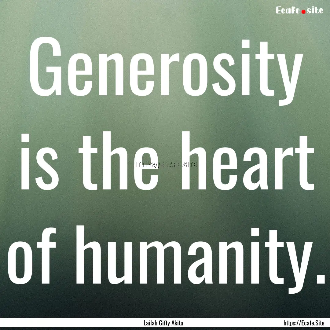 Generosity is the heart of humanity. : Quote by Lailah Gifty Akita